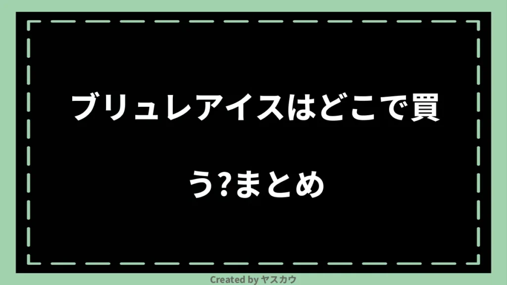 ブリュレアイスはどこで買う？まとめ