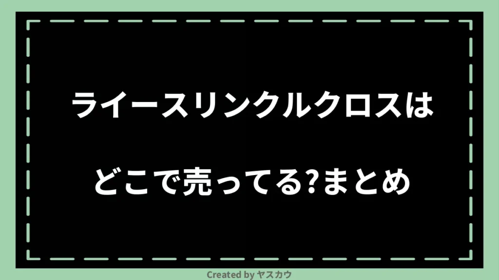 ライースリンクルクロスはどこで売ってる？まとめ