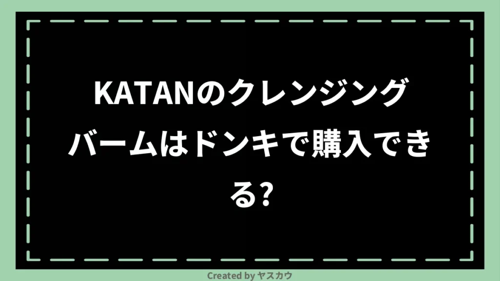 KATANのクレンジングバームはドンキで購入できる？