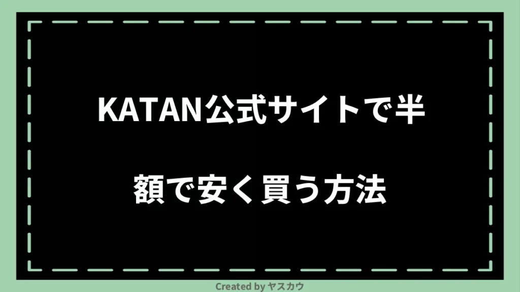 KATAN公式サイトで半額で安く買う方法