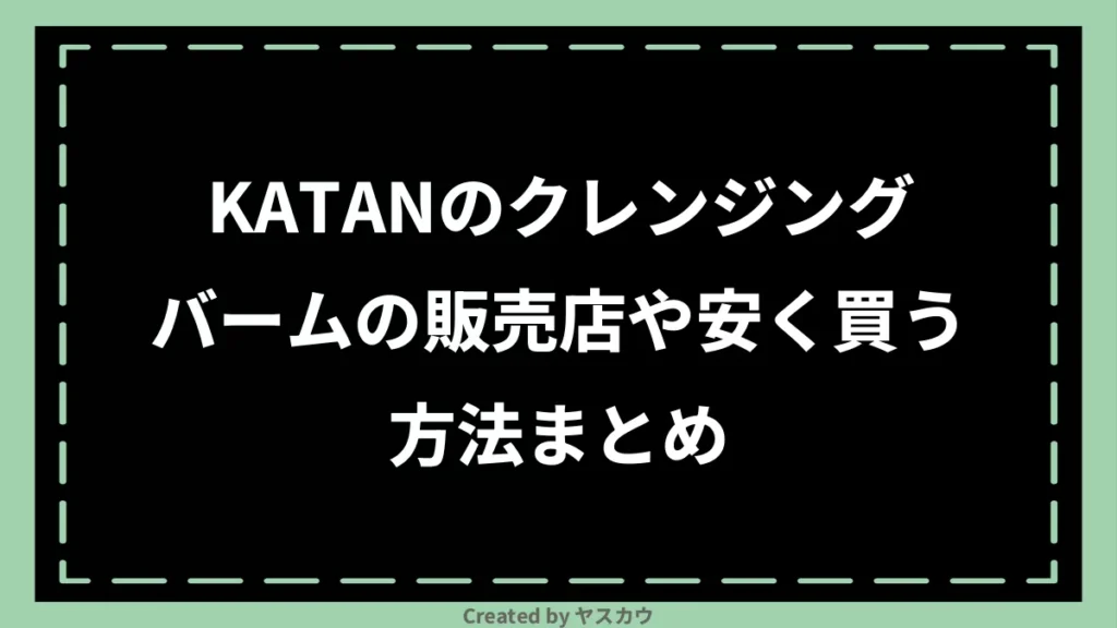 KATANのクレンジングバームの販売店や安く買う方法まとめ