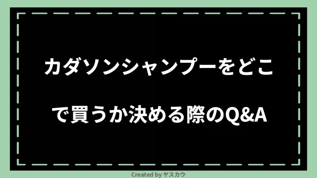 カダソンシャンプーをどこで買うか決める際のQ＆A