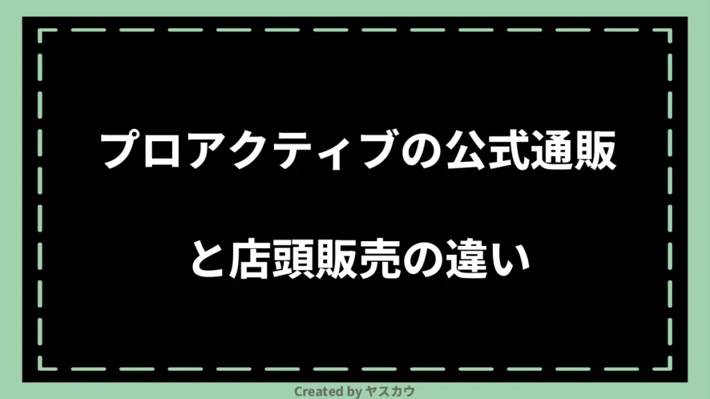 プロアクティブの公式通販と店頭販売の違い