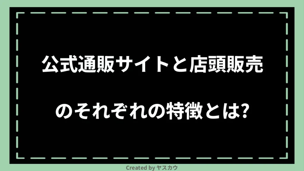 公式通販サイトと店頭販売のそれぞれの特徴とは？