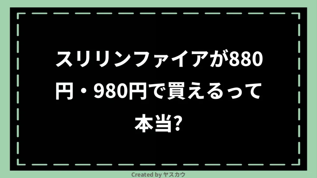 スリリンファイアが880円・980円で買えるって本当？