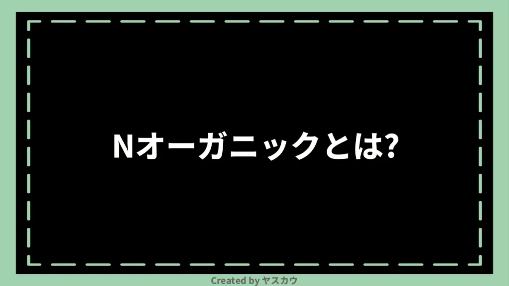 Nオーガニックとは？