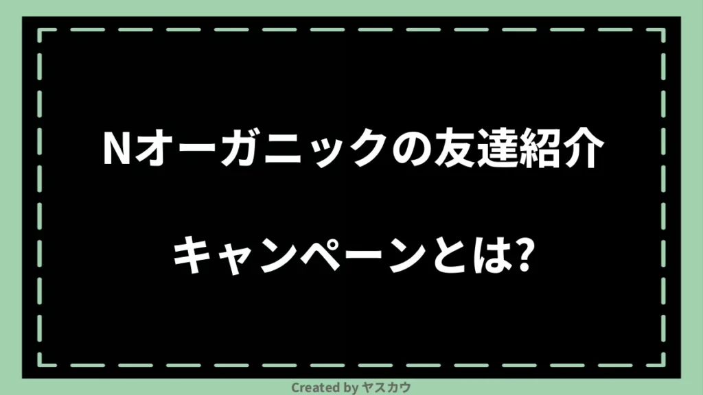 Nオーガニックの友達紹介キャンペーンとは？