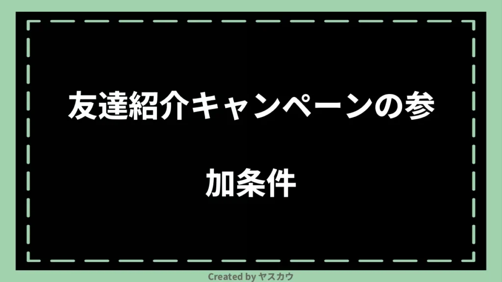 友達紹介キャンペーンの参加条件