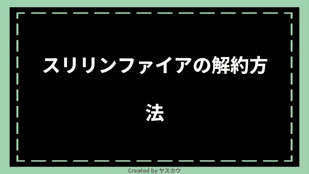 スリリンファイアの解約方法