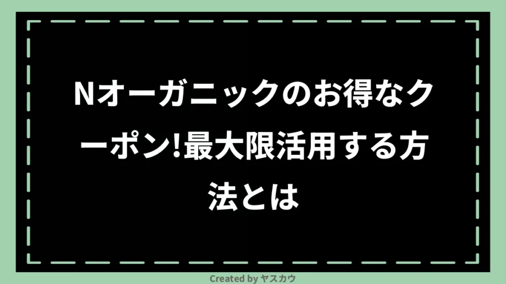 Nオーガニックのお得なクーポン！最大限活用する方法とは