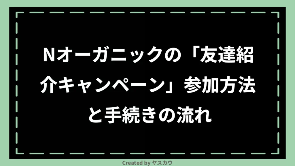 Nオーガニックの「友達紹介キャンペーン」参加方法と手続きの流れ