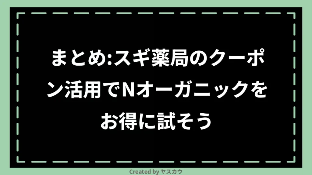 まとめ：スギ薬局のクーポン活用でNオーガニックをお得に試そう