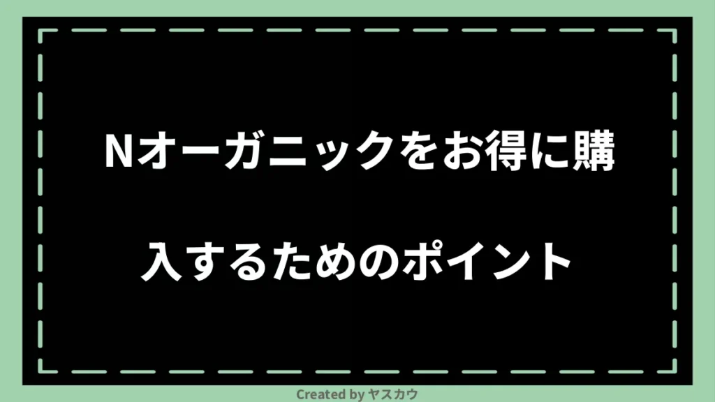 Nオーガニックをお得に購入するためのポイント