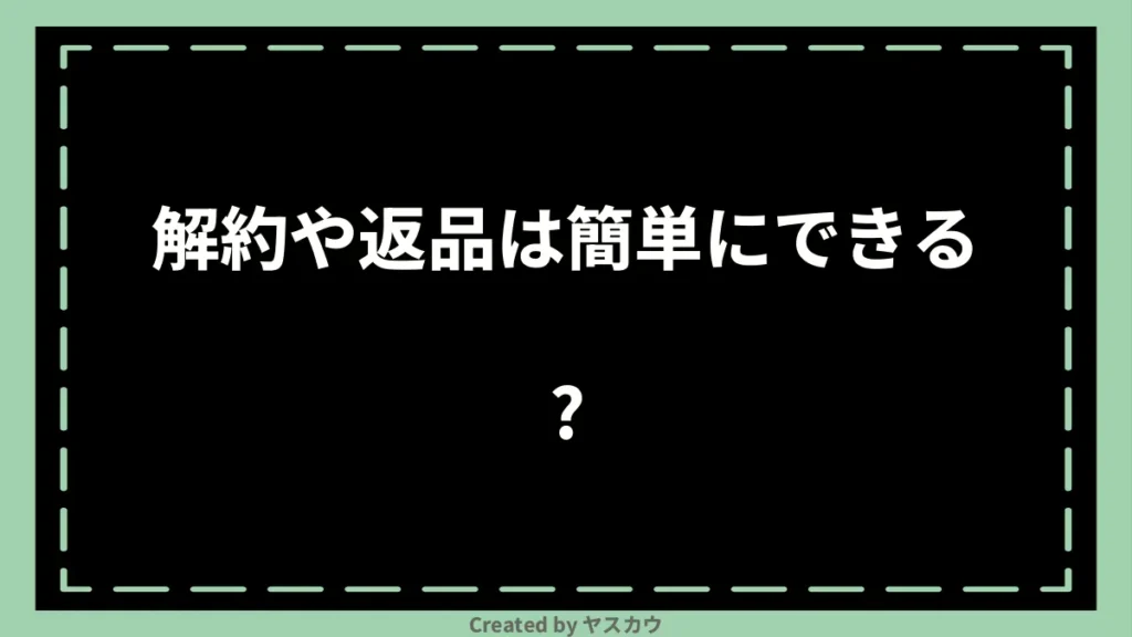 解約や返品は簡単にできる？