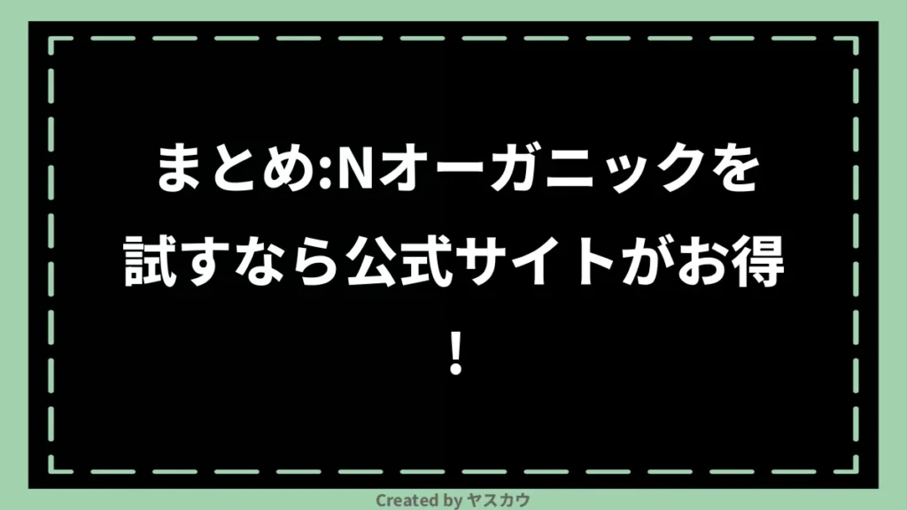 まとめ：Nオーガニックを試すなら公式サイトがお得！