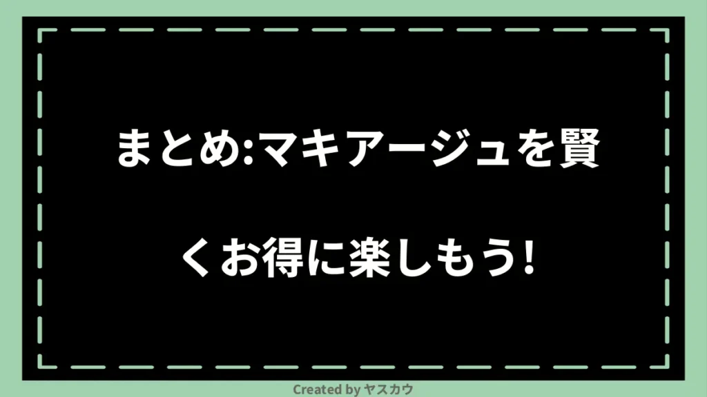 まとめ：マキアージュを賢くお得に楽しもう！