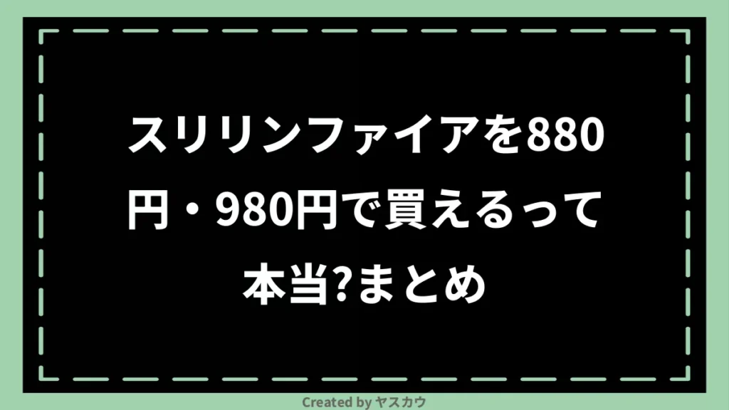 スリリンファイアを880円・980円で買えるって本当？まとめ