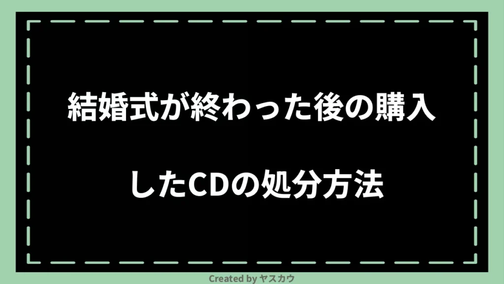 結婚式が終わった後の購入したCDの処分方法