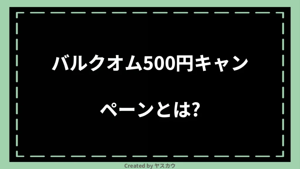 バルクオム500円キャンペーンとは？