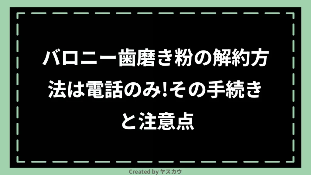 バロニー歯磨き粉の解約方法は電話のみ！その手続きと注意点