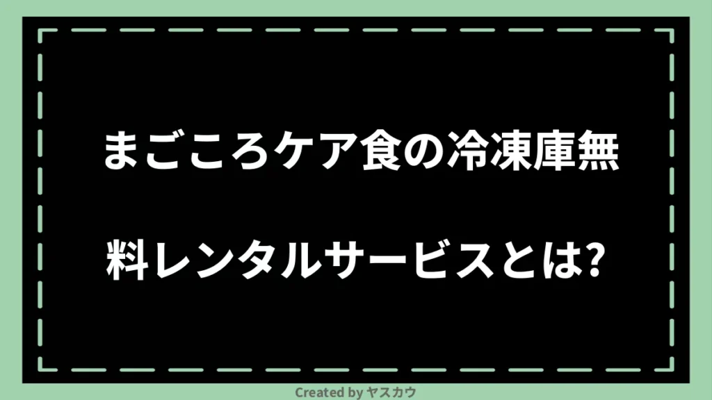 まごころケア食の冷凍庫無料レンタルサービスとは？