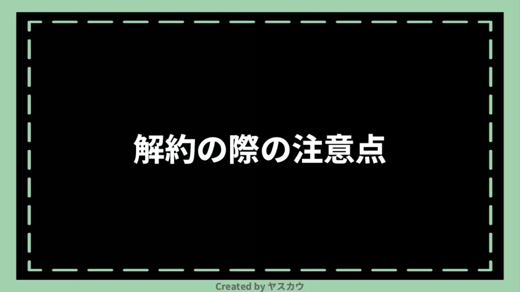 解約の際の注意点