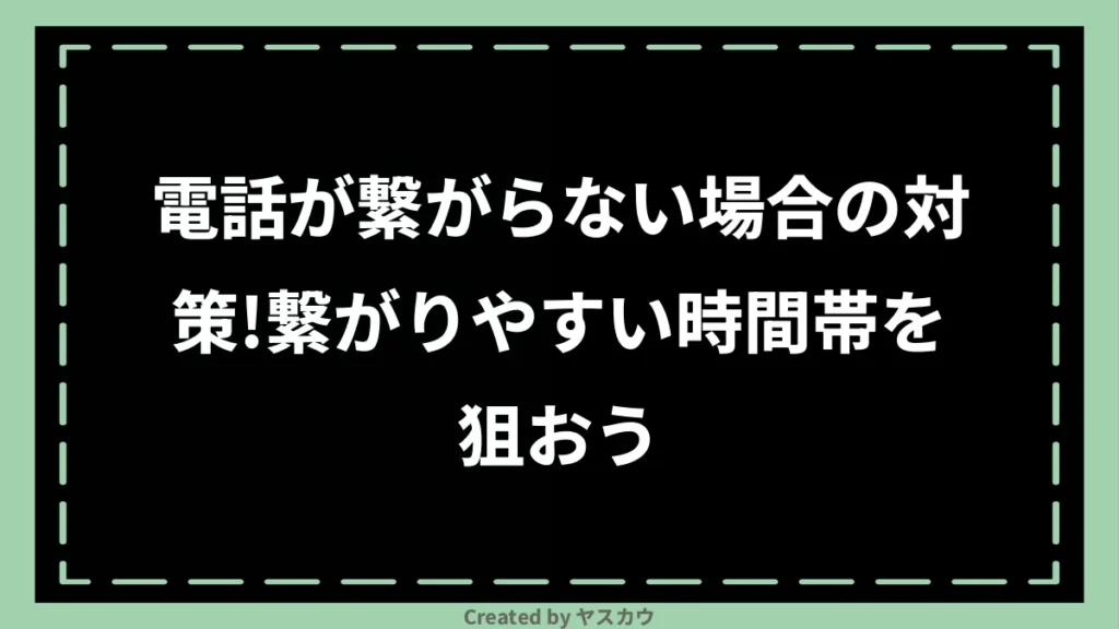 電話が繋がらない場合の対策！繋がりやすい時間帯を狙おう