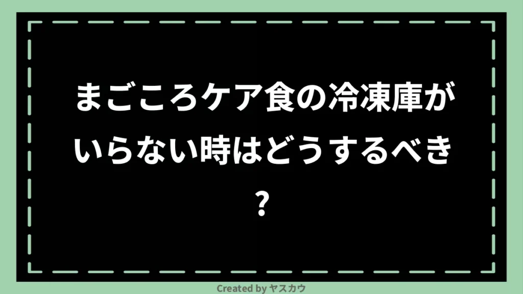 まごころケア食の冷凍庫がいらない時はどうするべき？