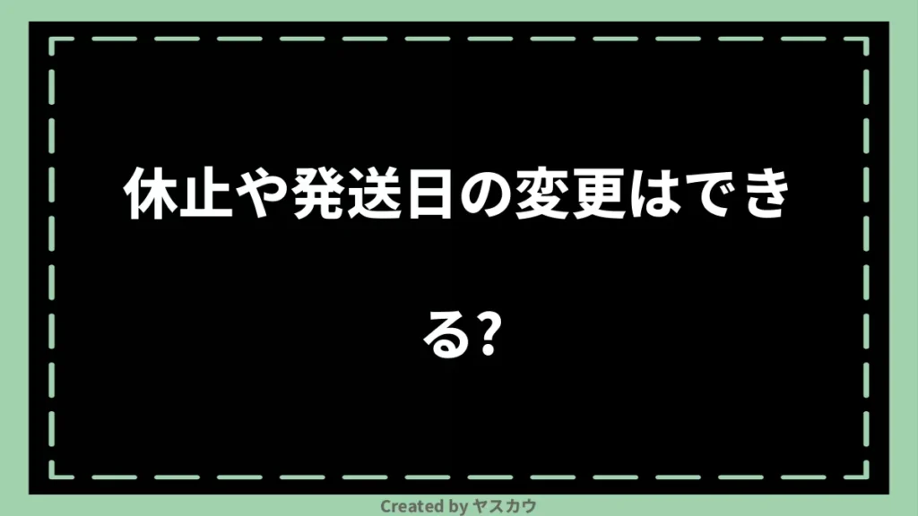 休止や発送日の変更はできる？