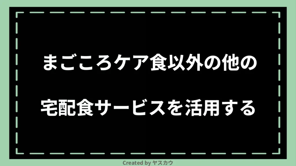 まごころケア食以外の他の宅配食サービスを活用する