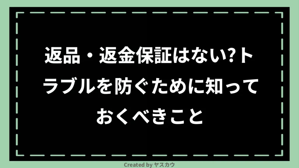 返品・返金保証はない？トラブルを防ぐために知っておくべきこと