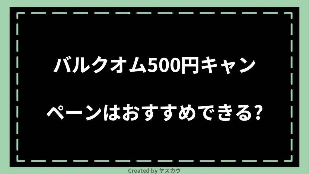 バルクオム500円キャンペーンはおすすめできる？