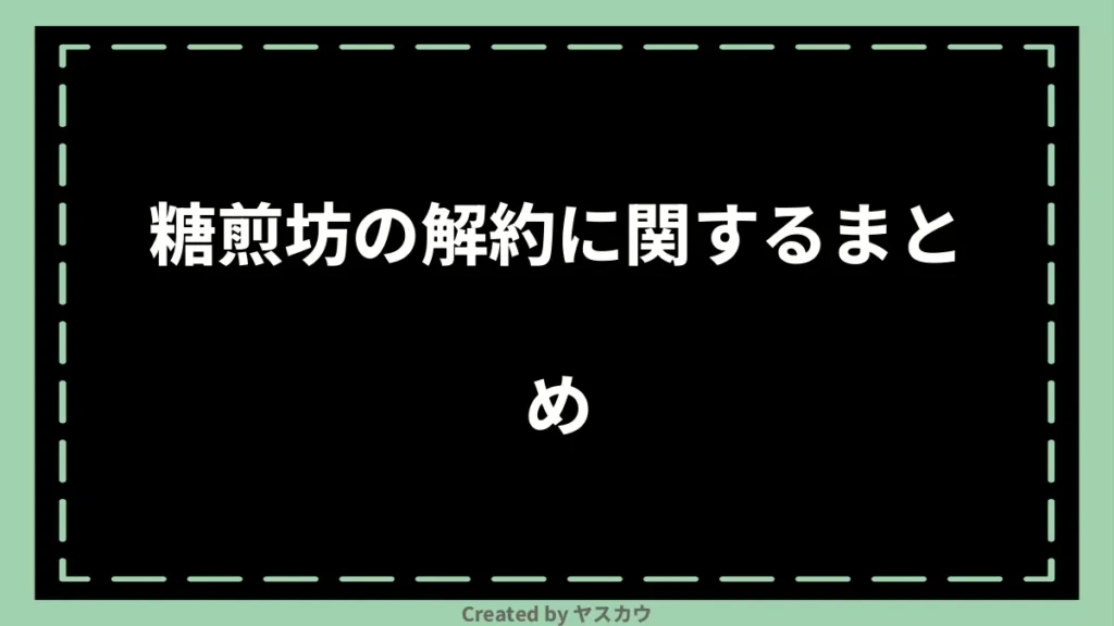 糖煎坊の解約に関するまとめ