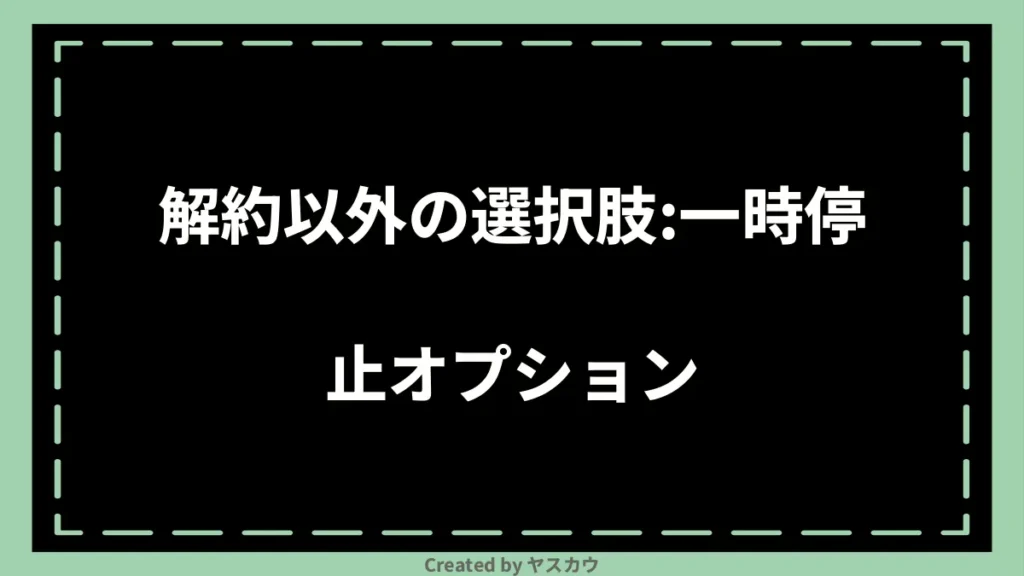 解約以外の選択肢：一時停止オプション