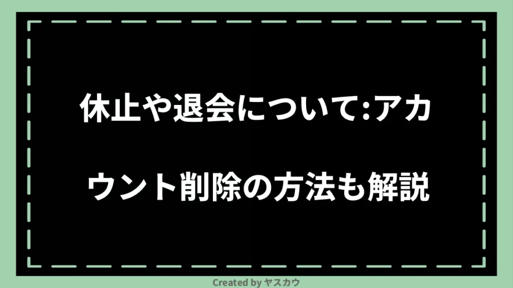 休止や退会について：アカウント削除の方法も解説