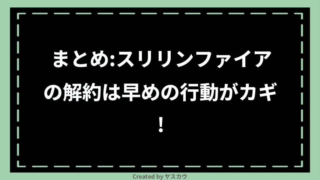 まとめ：スリリンファイアの解約は早めの行動がカギ！