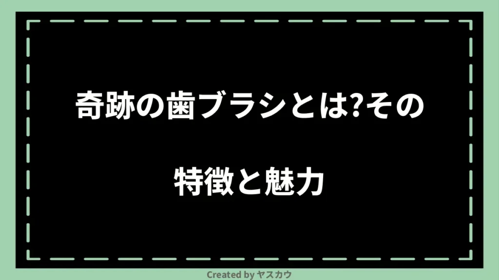 奇跡の歯ブラシとは？その特徴と魅力