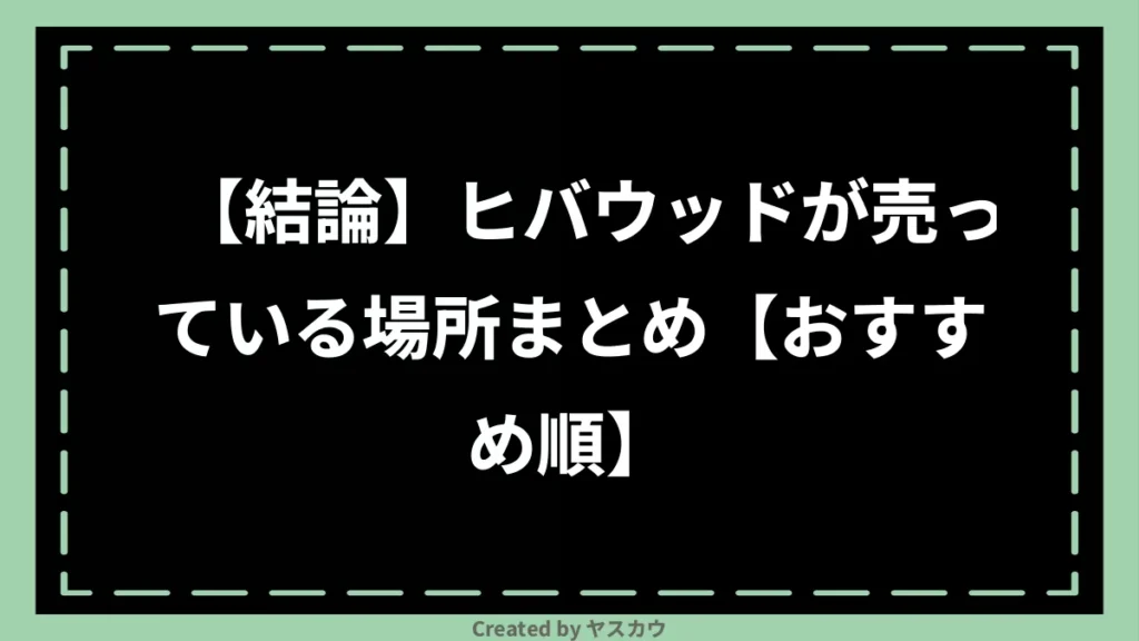 【結論】ヒバウッドが売っている場所まとめ【おすすめ順】