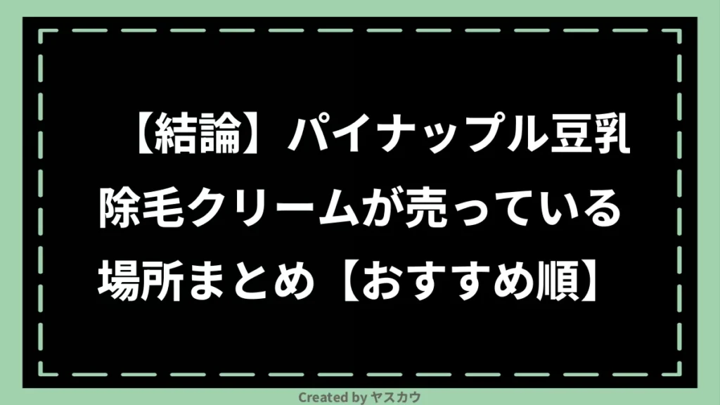 【結論】パイナップル豆乳除毛クリームが売っている場所まとめ【おすすめ順】