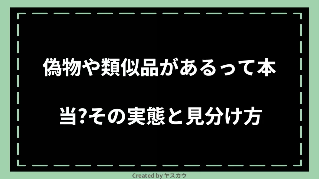 偽物や類似品があるって本当？その実態と見分け方