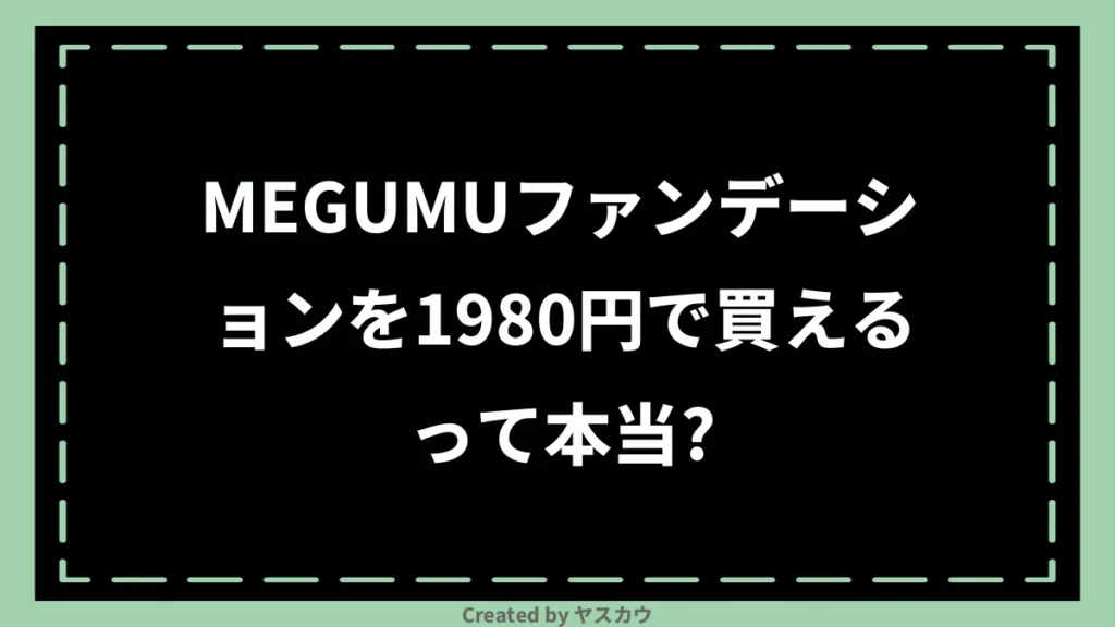 MEGUMUファンデーションを1980円で買えるって本当？