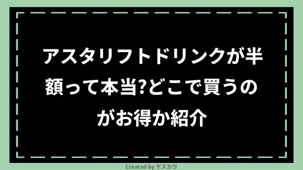 アスタリフトドリンクが半額って本当？どこで買うのがお得か紹介