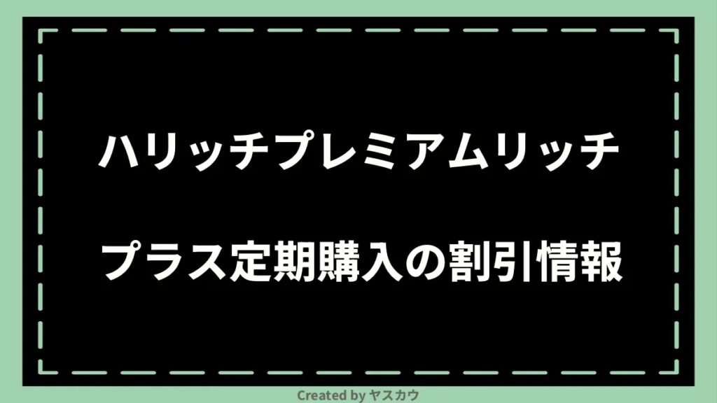 ハリッチプレミアムリッチプラス定期購入の割引情報