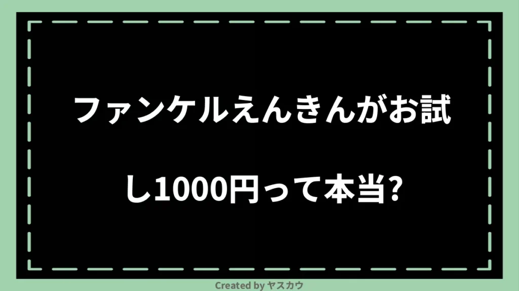 ファンケルえんきんがお試し1000円って本当？