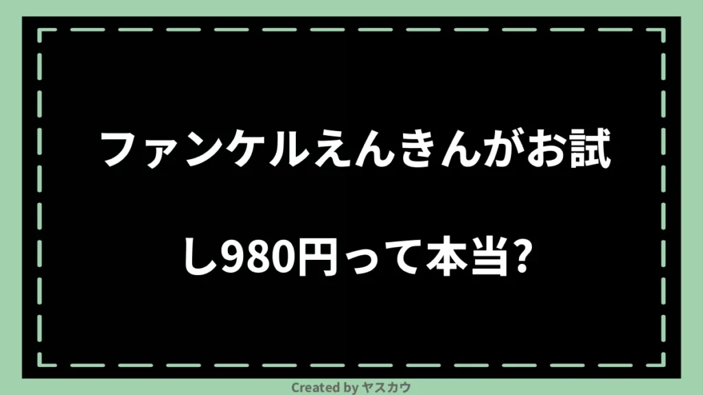 ファンケルえんきんがお試し980円って本当？