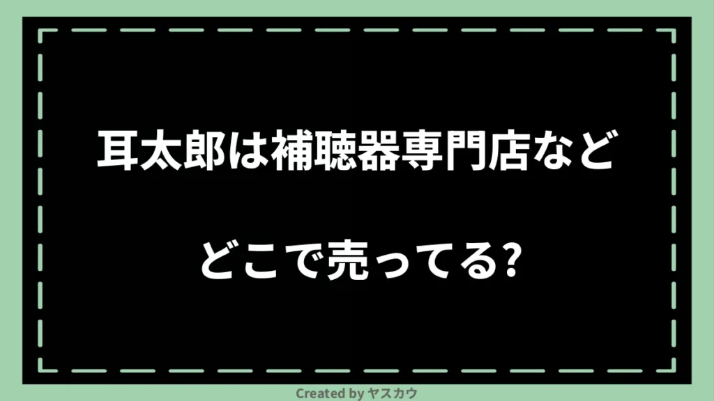 耳太郎は補聴器専門店などどこで売ってる？