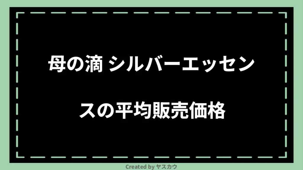 母の滴 シルバーエッセンスの平均販売価格