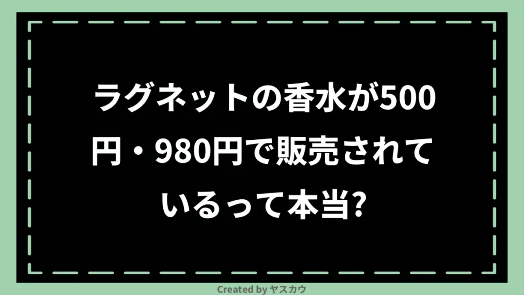 ラグネットの香水が500円・980円で販売されているって本当？