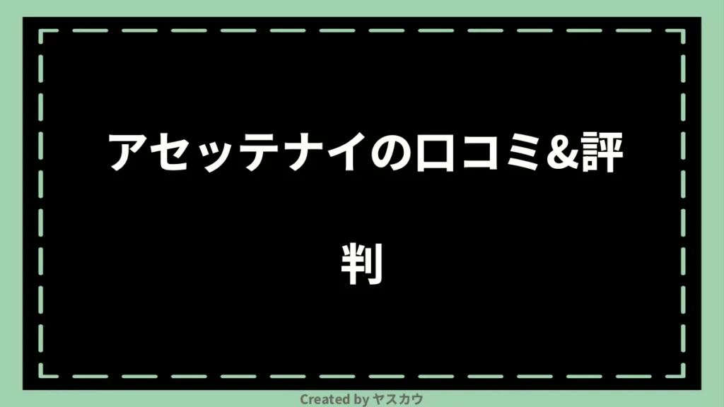 アセッテナイの口コミ＆評判