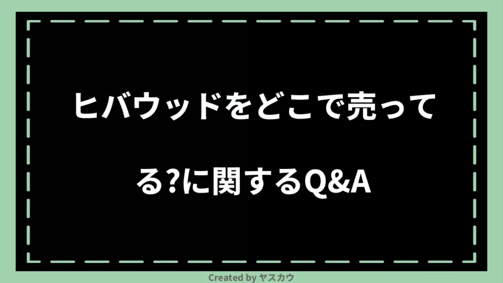 ヒバウッドをどこで売ってる？に関するQ＆A